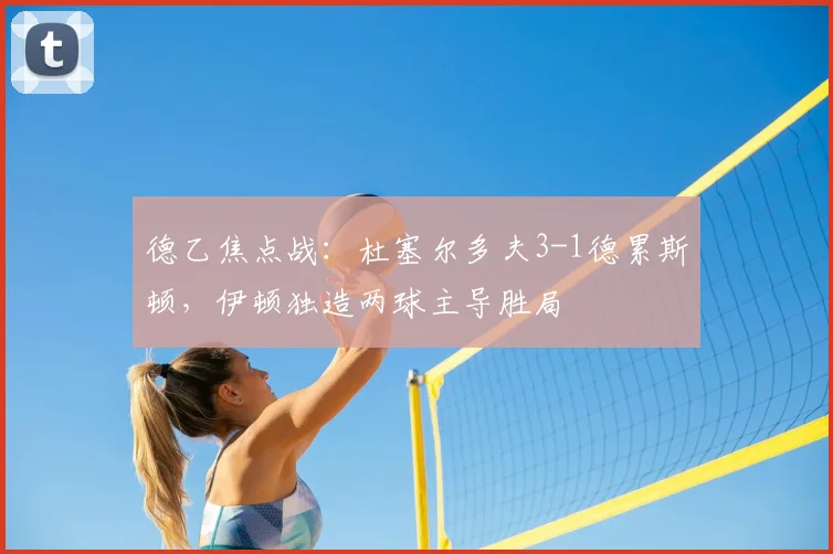 德乙焦点战：杜塞尔多夫3-1德累斯顿，伊顿独造两球主导胜局