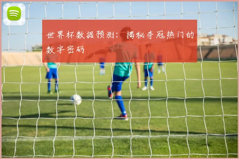 世界杯数据预测：揭秘夺冠热门的数字密码