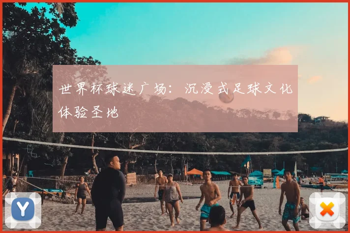 世界杯球迷广场：沉浸式足球文化体验圣地