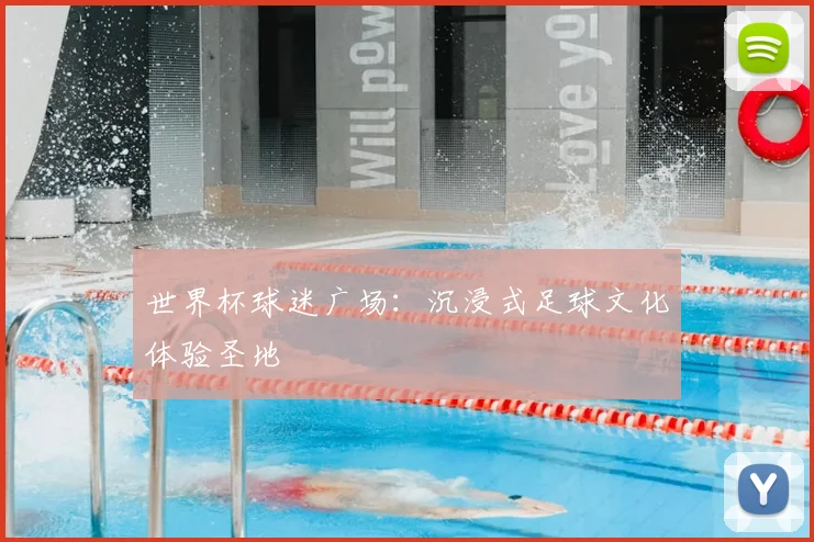 世界杯球迷广场:沉浸式足球文化体验圣地