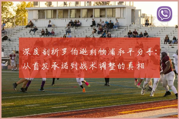 深度剖析罗伯逊利物浦和平分手：从首发承诺到战术调整的真相