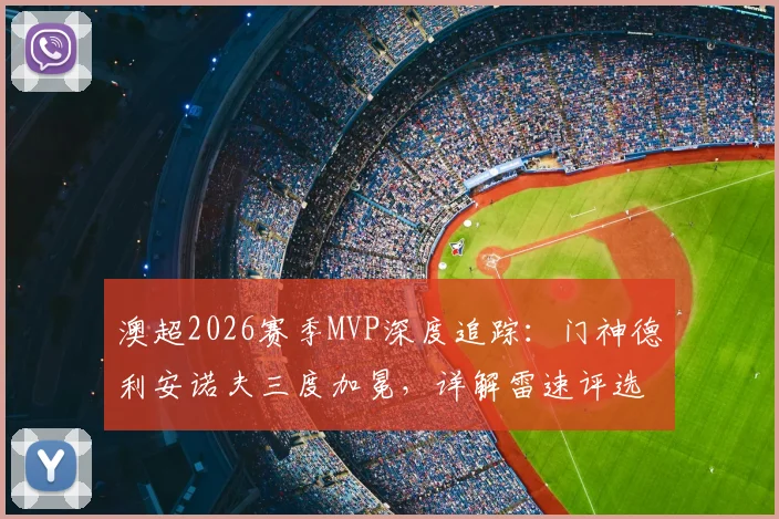 澳超2026赛季MVP深度追踪：门神德利安诺夫三度加冕，详解雷速评选第24轮关键数据与门将获奖含金量