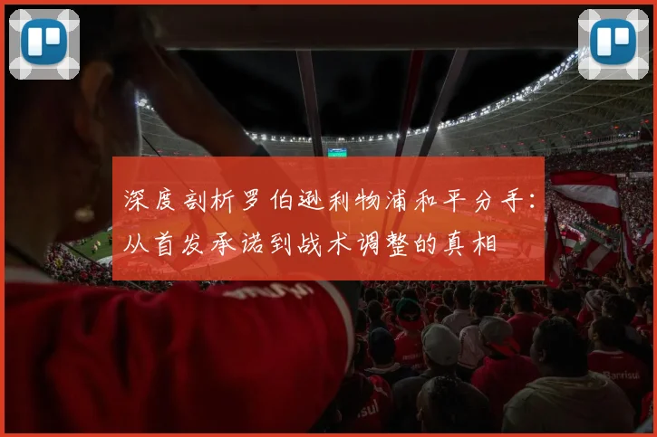 深度剖析罗伯逊利物浦和平分手：从首发承诺到战术调整的真相